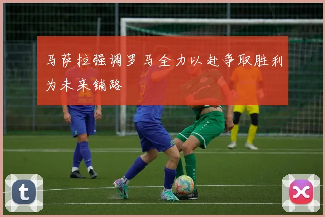 马萨拉强调罗马全力以赴争取胜利为未来铺路