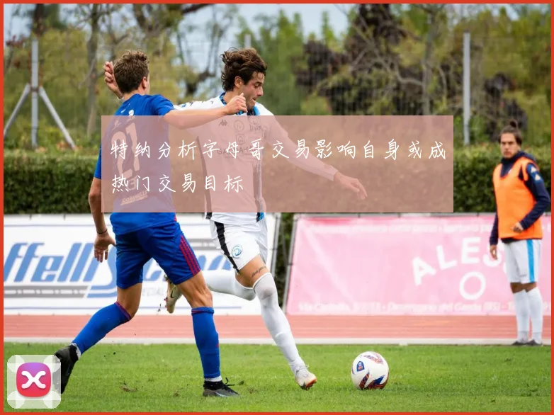 特纳分析字母哥交易影响自身或成热门交易目标