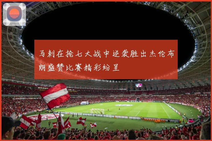 马刺在抢七大战中逆袭胜出杰伦布朗盛赞比赛精彩纷呈