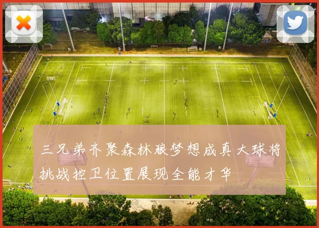 三兄弟齐聚森林狼梦想成真大球将挑战控卫位置展现全能才华