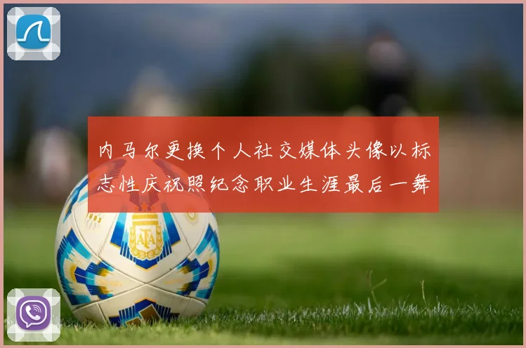 内马尔更换个人社交媒体头像以标志性庆祝照纪念职业生涯最后一舞